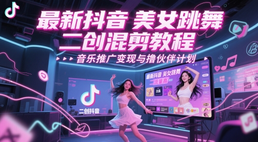 最新抖音美女跳舞二创混剪教程，流量高，音乐推广变现与撸伙伴计划-灼光资源宝库