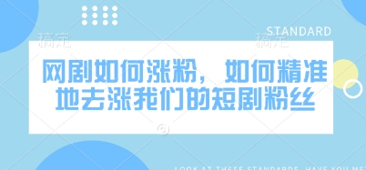 网剧如何涨粉，如何精准地去涨我们的短剧粉丝-灼光资源宝库