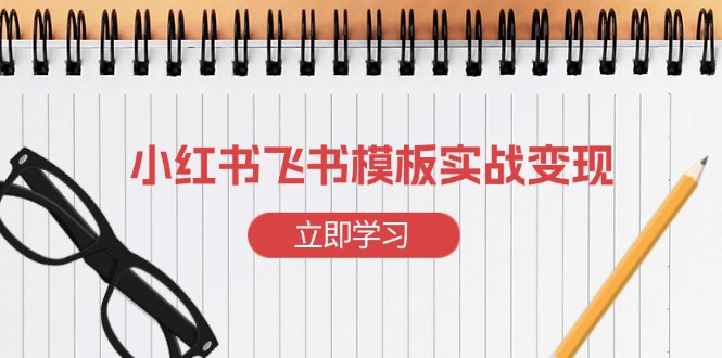 小红书飞书 模板实战变现:小红书快速起号,搭建一个赚钱的飞书模板-灼光资源宝库