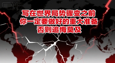 付费文章：写在世界局势骤变之前，你一定要做好的重大准备，否则追悔莫及-灼光资源宝库