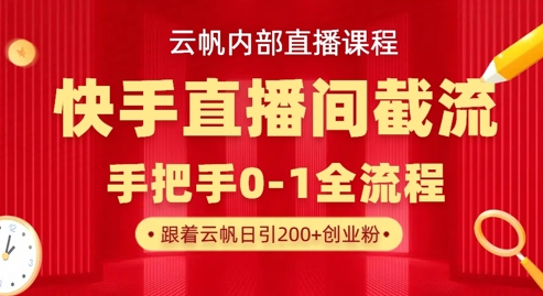 云帆内部直播课·快手直播间截流玩法，日引100+创业粉-灼光资源宝库