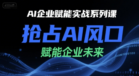 AI企业赋能实战系列课，抢占AI风口，赋能企业未来-灼光资源宝库