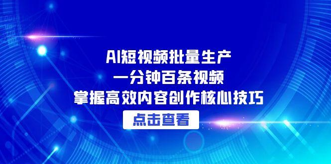AI短视频批量生产：一分钟百条视频，掌握高效内容创作核心技巧-灼光资源宝库