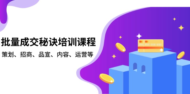 批量成交秘诀培训课程，策划、招商、品宣、内容、运营等-灼光资源宝库