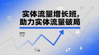 实体流量增长班，助力实体流量破局-灼光资源宝库