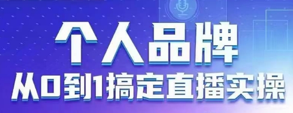 个人品牌：从0到1搞定直播实操，用直播为你的个人品牌赋能，六大实操板块，放大个人影响力-灼光资源宝库