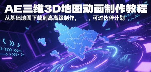 AE三维3D地图动画制作教程，从基础地图下载到高级制作，可过伙伴计划-灼光资源宝库