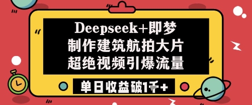 Deepseek+即梦制作建筑航拍大片超绝视频引爆流量单日收益破1k+-灼光资源宝库