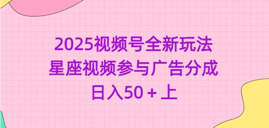 2025视频号全新玩法-星座视频参与广告分成，日入50+上-灼光资源宝库