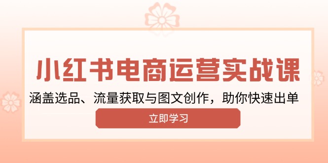 小红书变现运营实战课，涵盖选品、流量获取与图文创作，助你快速出单-灼光资源宝库