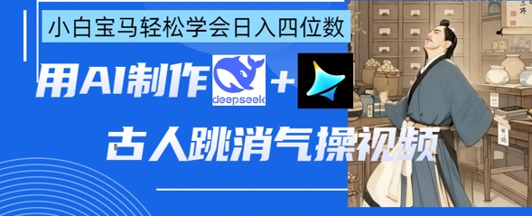 AI古人跳消气操视频制作，deepseek+即梦，小白宝马轻松学会日入四位数-灼光资源宝库