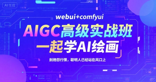 AIGC高级实战班,webui+comfyui,一起学AI绘画,别抱怨行情,聪明人已经站在风口上-灼光资源宝库