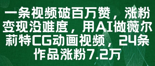 一条视频破百万赞，涨粉变现没难度，用AI做薇尔莉特CG动画视频，24条作品涨粉7.2W-灼光资源宝库