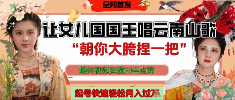 让女儿国国王开口唱云南山歌“朝你大胯捏一把”，爆笑视频狂揽点赞20W点赞，熟练后起号快轻松月入过W-灼光资源宝库
