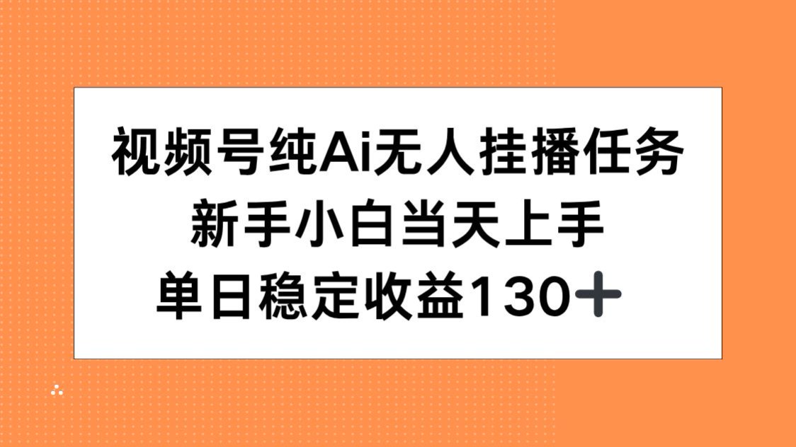 视频号纯AI无人挂播任务，新手小白当天上手，单日稳定收益130+-灼光资源宝库