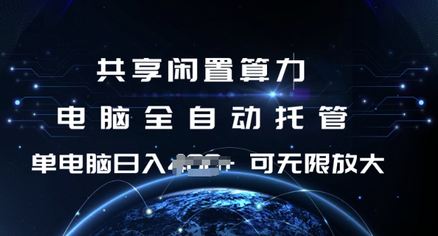 共享闲置算力，电脑全自动托管， 单机日入1张，可矩阵放大【揭秘】-灼光资源宝库