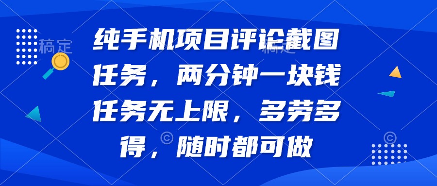 纯手机项目评论截图任务，两分钟一块钱 任务无上限多劳多得，随时随地…-灼光资源宝库