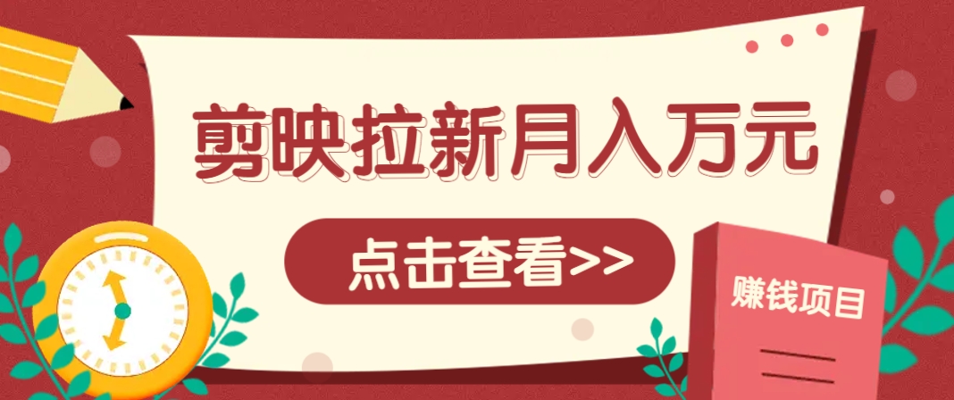剪映拉新推广项目，5个粉丝就能操作，月入1w+超详细攻略！【附入口】-灼光资源宝库