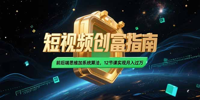 2025短视频创富指南，前后端思维加系统算法，12节课实现月入过万-灼光资源宝库