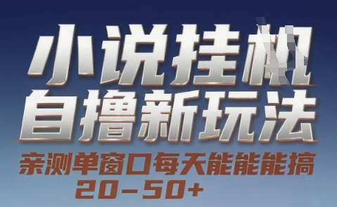 小说自撸新玩法 — 亲测单窗口每天能搞 20-50+，支持矩阵化批量操作【揭秘】-灼光资源宝库