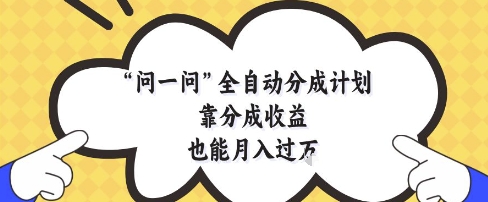问一问全自动分成计划，靠分成收益也能月入过1W【揭秘】-灼光资源宝库
