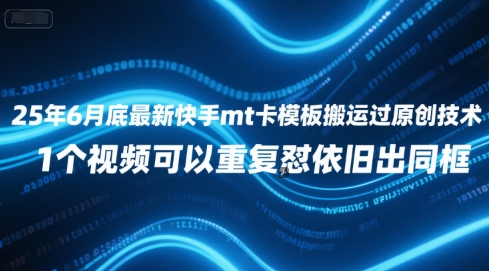 25年6月底最新快手mt卡模板搬运过原创技术，1个视频可以重复怼依旧出同框-灼光资源宝库
