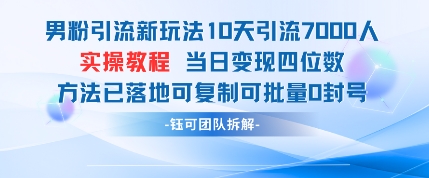 男粉引流新玩法10天引流7000人当日变现四位数可复制可批量0封号-灼光资源宝库