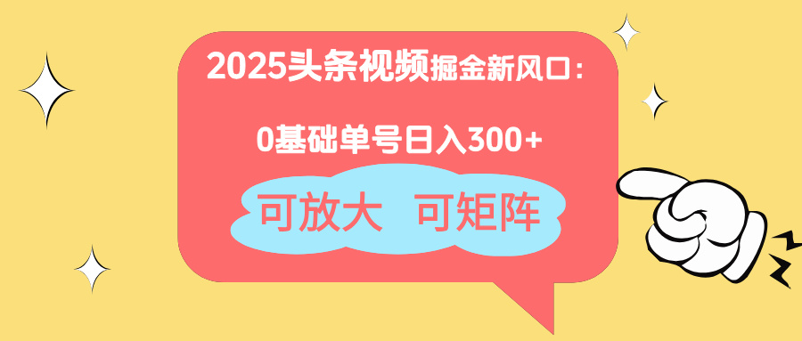 2025头条视频掘金新风口：0基础日入300+，可放大，可矩阵-灼光资源宝库
