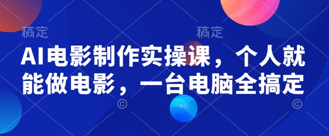 AI电影制作实操课，个人就能做电影，一台电脑全搞定-灼光资源宝库