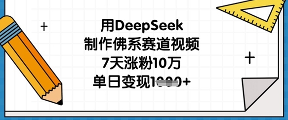 用DeepSeek制作佛系赛道视频,7天涨粉10万,单日变现1k-灼光资源宝库