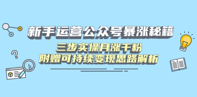 新手运营公众号暴涨秘籍，三步实操月涨千粉，附赠可持续变现思路解析-灼光资源宝库