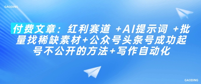 付费文章：红利赛道 +AI提示词 +批量找稀缺素材+公众号头条号成功起号不公开的方法+写作自动化-灼光资源宝库