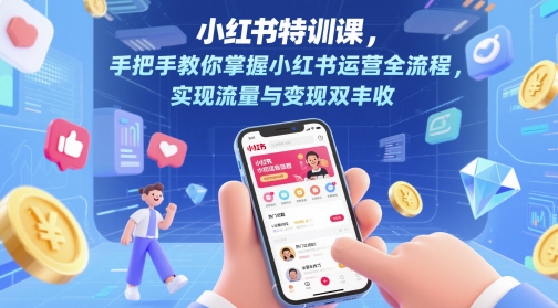 小红书特训课，手把手教你掌握小红书运营全流程，实现流量与变现双丰收-灼光资源宝库