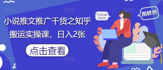 小说推文推广干货之知乎搬运实操课，日入2张-灼光资源宝库