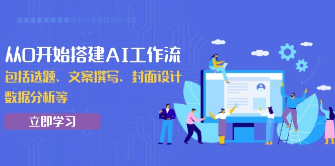 从0开始搭建AI工作流，包括选题、文案撰写、封面设计、数据分析等-灼光资源宝库