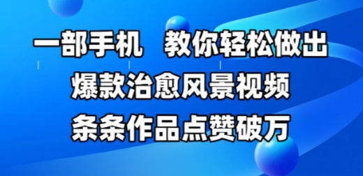 一部手机，教你轻松做出爆款治愈风景视频，条条作品点赞破W-灼光资源宝库