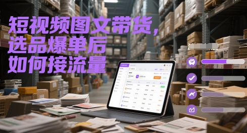 短视频图文带货，选品爆单后如何接流量-灼光资源宝库