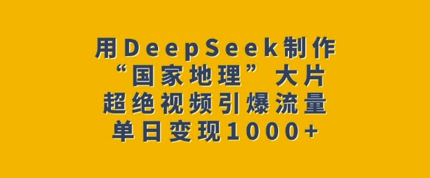 用DeepSeek制作“国家地理”大片，超绝视频引爆流量，单日变现多张-灼光资源宝库