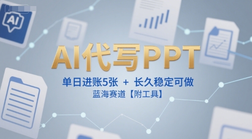 AI代写PPT，单日进账5张+，长久稳定可做，蓝海赛道【附工具】-灼光资源宝库