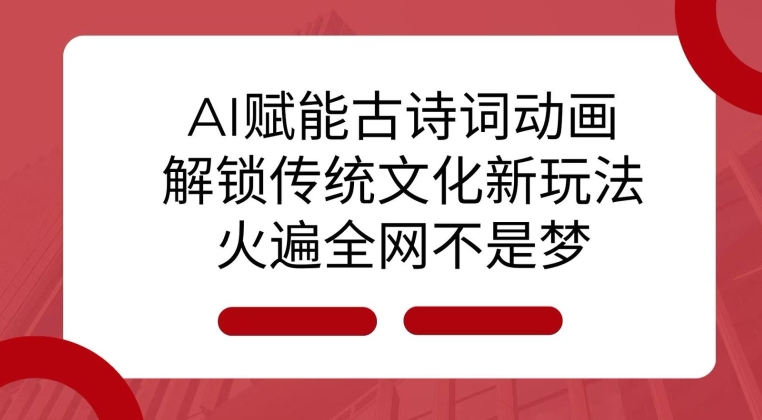 AI 赋能古诗词动画：解锁传统文化新玩法，火遍全网不是梦!-灼光资源宝库