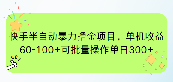 快手半自动暴力撸金项目，单机收益60-100+可批量操作单日300+-灼光资源宝库