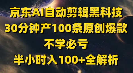 京东AI自动剪辑黑科技,30分钟产100条原创爆款,不学必亏!半小时入100+全解析-灼光资源宝库