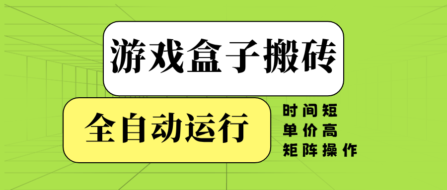 游戏盒子全自动搬砖，时间短、单价高，矩阵操作-灼光资源宝库