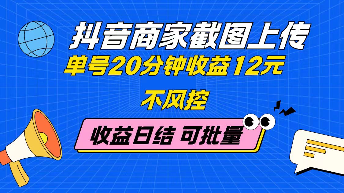 抖音商家截图上传 单号20分钟收益12元 不风控 批量无限做 收益日结-灼光资源宝库