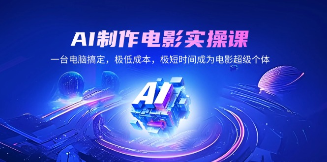 AI制作电影实操课，一台电脑搞定，极低成本，极短时间成为电影超级个体-灼光资源宝库
