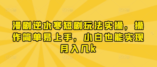 漫剧逆水寒短剧玩法实操，操作简单易上手，小白也能实现月入几k-灼光资源宝库