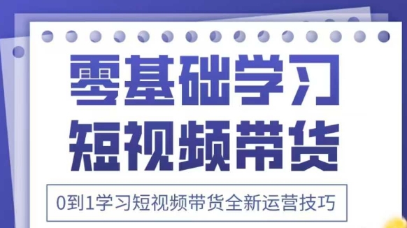 抖音全新短视频带货运营技巧，2025年新课，0到1学习短视频带货全新运营技巧-灼光资源宝库
