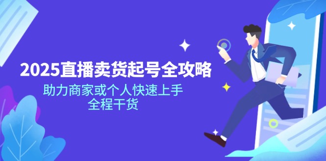 2025直播卖货起号全攻略，助力商家或个人快速上手，全程干货-灼光资源宝库