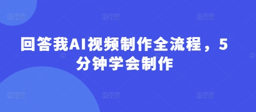 回答我AI视频制作全流程，5分钟学会制作-灼光资源宝库
