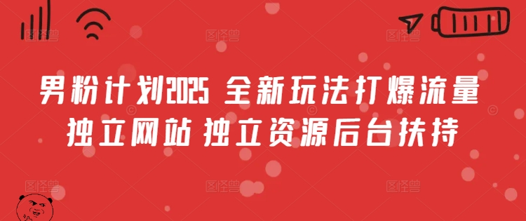 男粉计划2025  全新玩法打爆流量 独立网站 独立资源后台扶持【揭秘】-灼光资源宝库